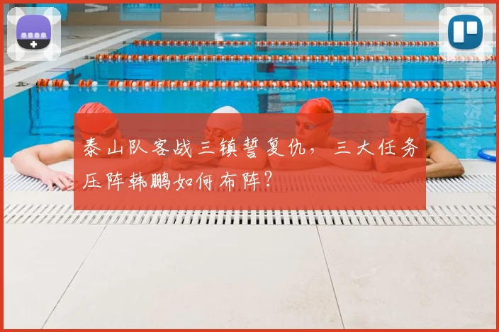 泰山队客战三镇誓复仇，三大任务压阵韩鹏如何布阵？